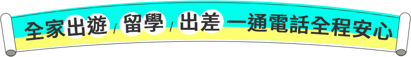 全家出遊 / 留學 / 出差 一通電話全程安心