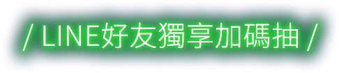 / LINE好友獨享加碼抽 /