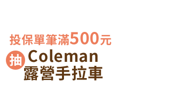 加碼禮：投保單筆滿500元，抽Coleman露營手拉車／*累積滿1000元有2次抽獎機會，依此類推