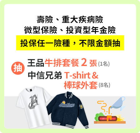 壽險、重大疾病險、微型保險、投資型年金險，投保任一險種，不限金額抽，王品牛排套餐2張、百貨量販禮券2000元