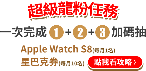 超級龍粉任務：一次完成1+2+3加碼抽，Apple Watch S8(每月1名)、星巴克券(每月10名)