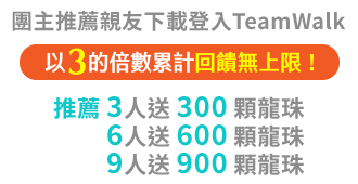 團主推薦親友下載登入TeamWalk，推薦3人送300顆龍珠、6人送600顆龍珠、9人送900顆龍珠