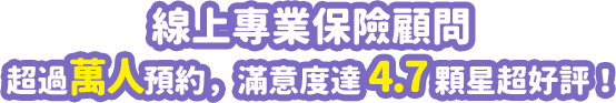 線上專業保險顧問-超過萬人滿意度達4.7顆星超好評！