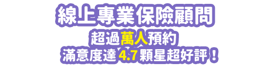 線上專業保險顧問-超過萬人滿意度達4.7顆星超好評！