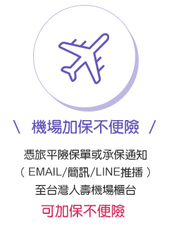 機場加保不便險：憑旅平險保單或承保通知，至台灣人壽機場櫃台，可加保不便險
