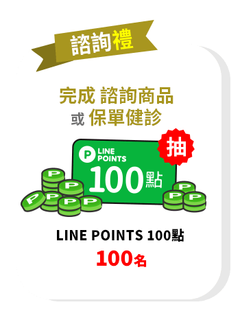 諮詢禮：完成諮詢商品或保單健診，抽LINE POINTS 100點(100名)	