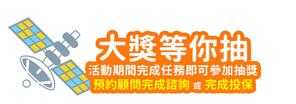 大獎等你抽：活動期間完成任務即可參加抽獎，預約顧問諮詢 或 投保任一險種