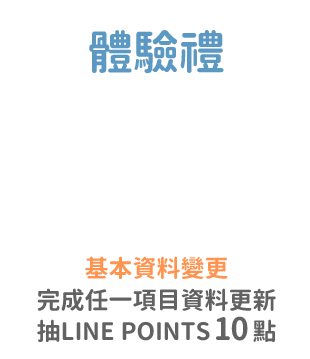 體驗禮：於「基本資料變更」完成任一項目資料更新，抽LINE POINTS 10點	