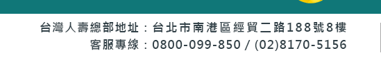 台灣人壽 地址：台北市南港區經貿二路188號8樓  客服專線：0800-099-850