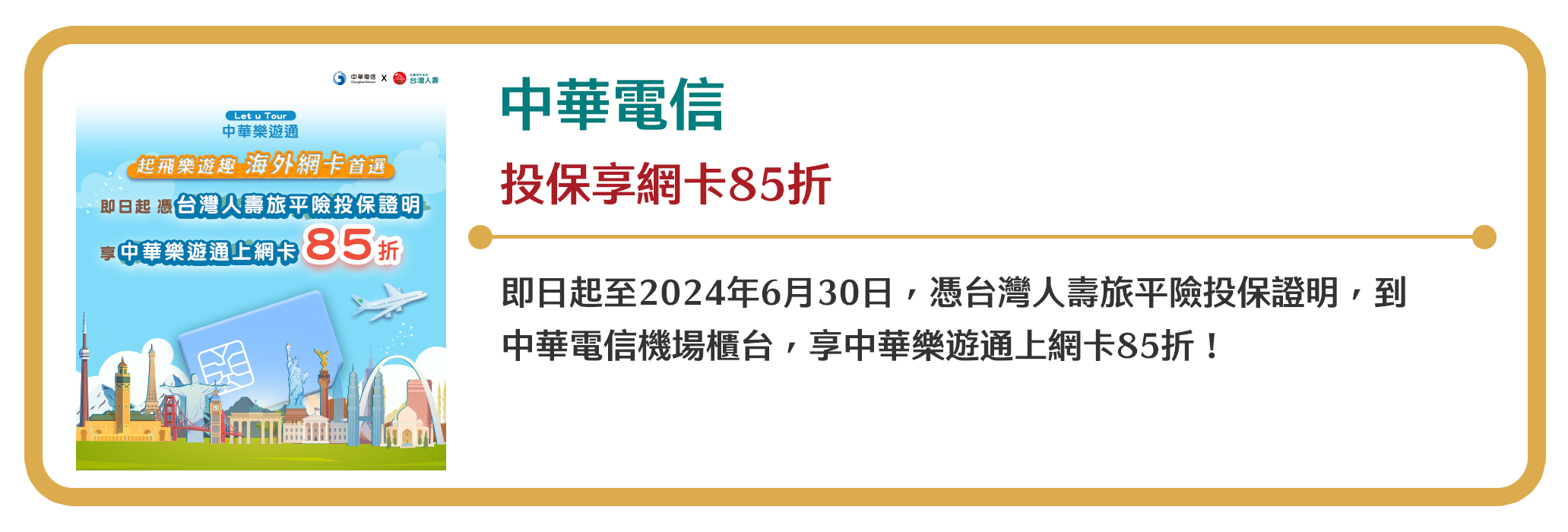 【中華電信】投保享網卡85折　即日起至2024年6月30日，憑台灣人壽旅平險投保證明，到中華電信機場櫃台，享中華樂遊通上網卡85折！