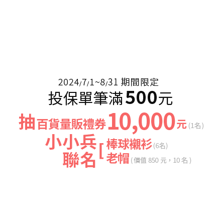 活動二、滿額加碼禮，投保單筆滿$500元，抽百貨量販禮券10,000元、小小兵聯名棒球襯衫、小小兵聯名老帽：立即參加