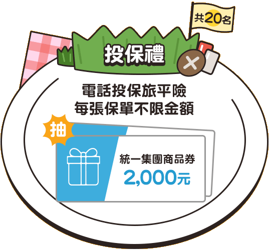 投保禮：電話投保旅平險，每張保單不限金額，抽統一集團商品券2,000元(共20名)