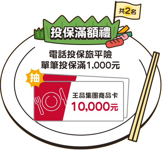 投保滿額禮：電話投保旅平險，單筆投保滿1,000元，抽王品集團商品卡10,000元(共2名)