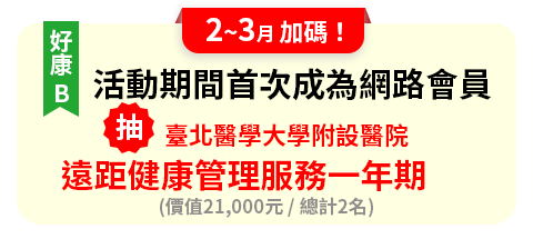 2~3月加碼：活動期間首次成為網路會員，臺北醫學大學附設醫院，遠距健康管理服務一年期(價值21,000元/總計2名)	