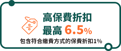 高保費折扣最高6.5%(包含符合繳費方式的保費折扣1%)