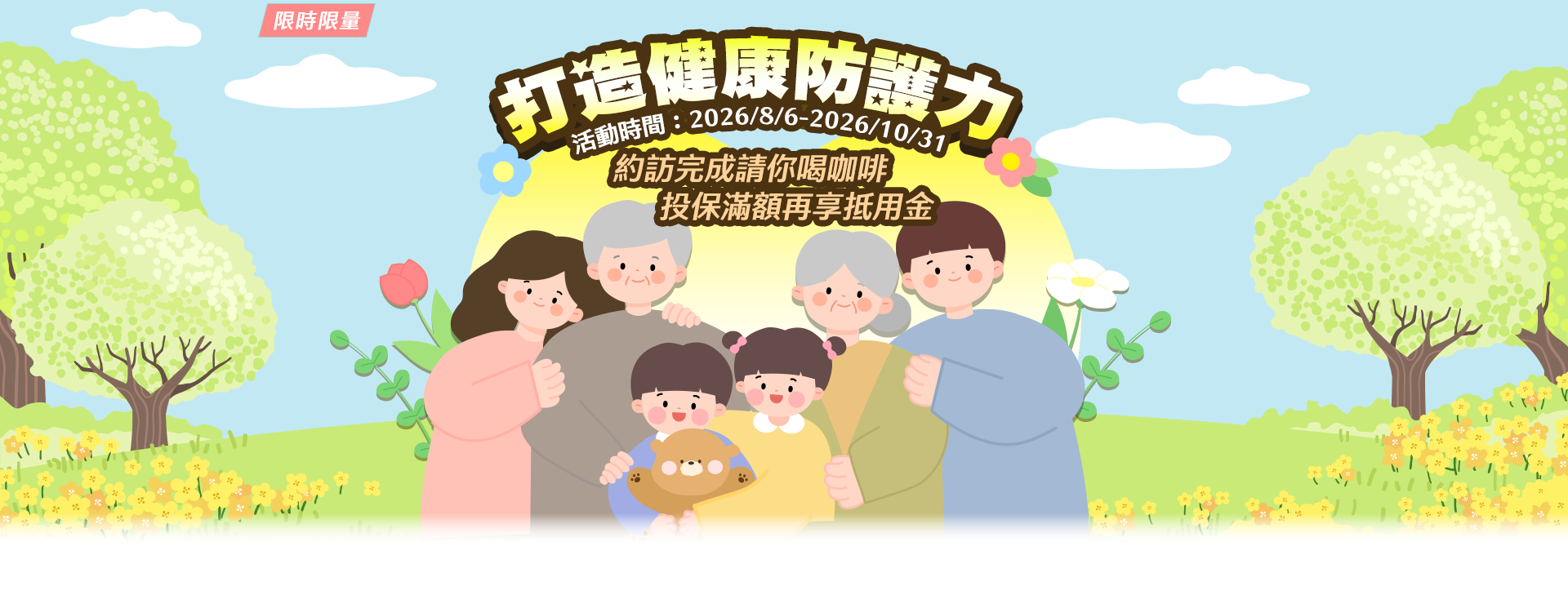 打造健康防護力 / 約訪完成請你喝咖啡,投保滿額再享抵用金 打造健康防護力 / 約訪完成請你喝咖啡,投保滿額再享抵用金
