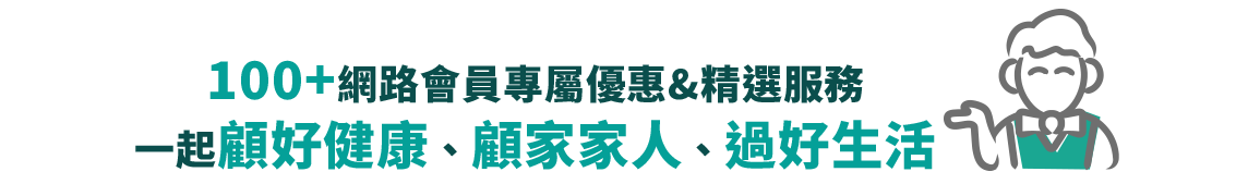 100+網路會員專屬優惠&精選服務，一起顧好健康、顧家家人、過好生活