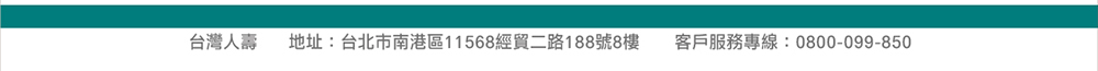 台灣人壽 地址：台北市南港區11568經貿二路188號8樓 客戶服務專線：0800-099850