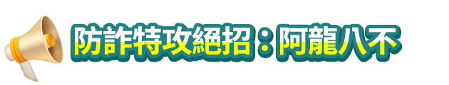 防詐特攻絕招:阿龍八不 防詐特攻絕招:阿龍八不