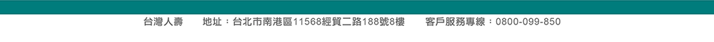 台灣人壽 地址：台北市南港區經貿二路188號8樓  客服專線：0800-099-850