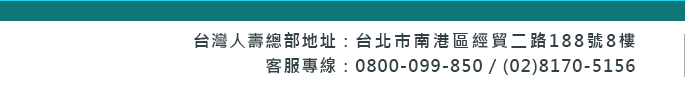 台灣人壽 地址：台北市南港區經貿二路188號8樓  客服專線：0800-099-850