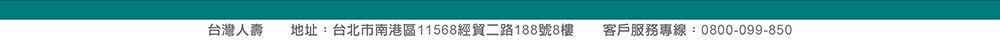 台灣人壽 地址：台北市南港區經貿二路188號8樓  客服專線：0800-099-850