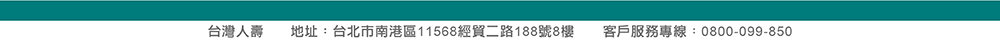 台灣人壽 地址：台北市南港區經貿二路188號8樓  客服專線：0800-099-850
