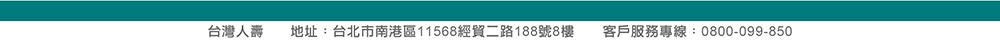 台灣人壽 地址：台北市南港區經貿二路188號8樓  客服專線：0800-099-850
