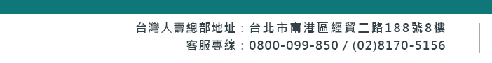 台灣人壽 地址：台北市南港區經貿二路188號8樓  客服專線：0800-099-850