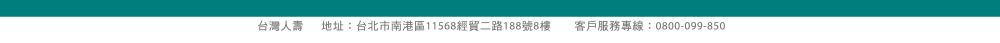 台灣人壽 地址：台北市南港區經貿二路188號8樓  客服專線：0800-099-850