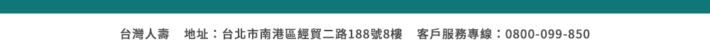 台灣人壽 地址：台北市南港區經貿二路188號8樓 客戶服務專線：0800-099-850