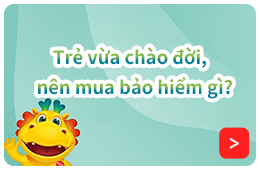 Trẻ vừa chào đời, nên mua bảo hiểm gì?