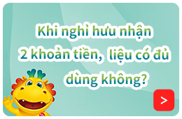 Khi nghỉ hưu nhận 2 khoản tiền, liệu có đủ dùng không?